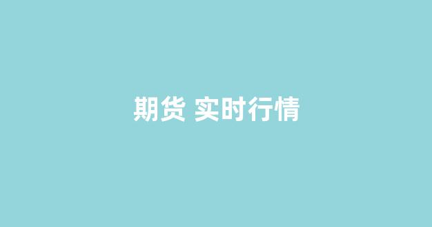 期货 实时行情(期货实时行情走势)_https://www.xzdzcjx.com_科创板_第1张
